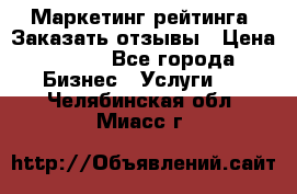 Маркетинг рейтинга. Заказать отзывы › Цена ­ 600 - Все города Бизнес » Услуги   . Челябинская обл.,Миасс г.